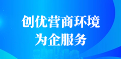 創(chuàng)優(yōu)營(yíng)商環(huán)境為企服務(wù)